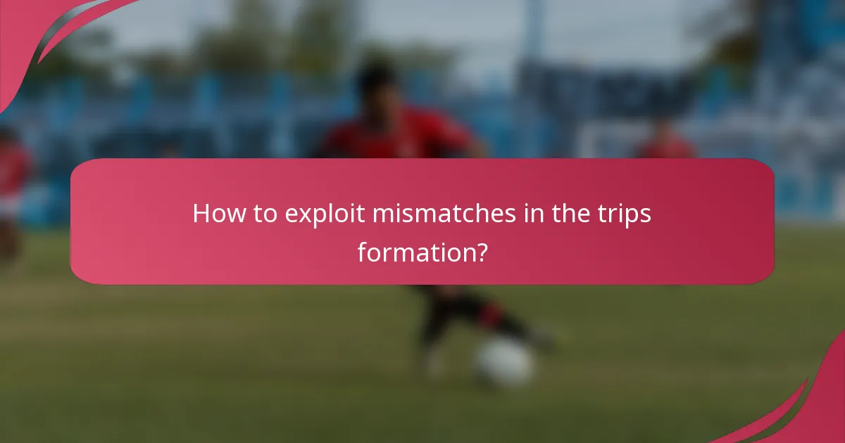 How to exploit mismatches in the trips formation?