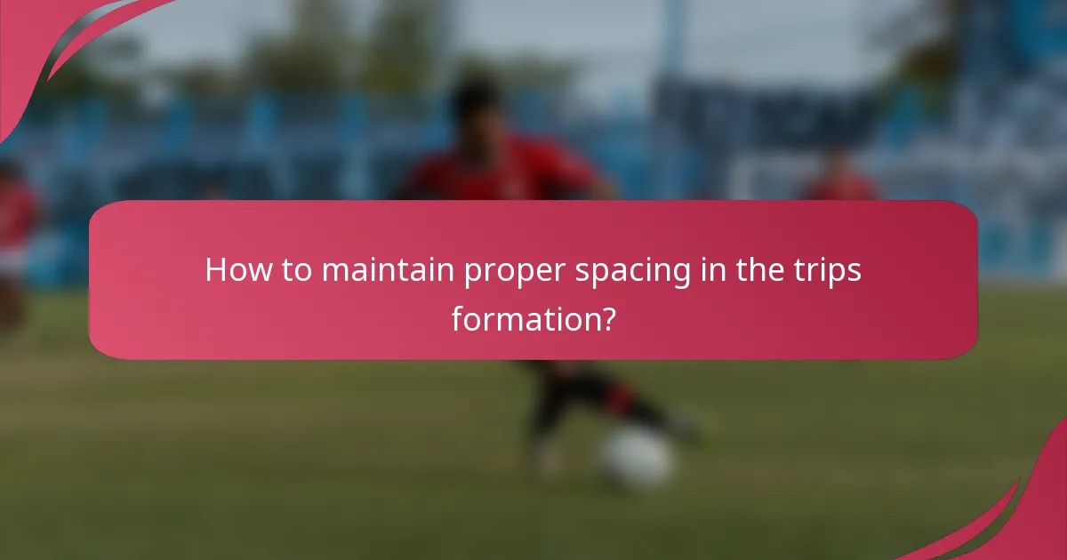 How to maintain proper spacing in the trips formation?