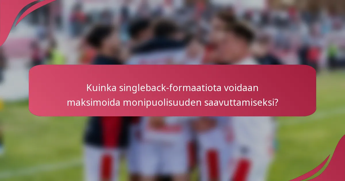 Kuinka singleback-formaatiota voidaan maksimoida monipuolisuuden saavuttamiseksi?