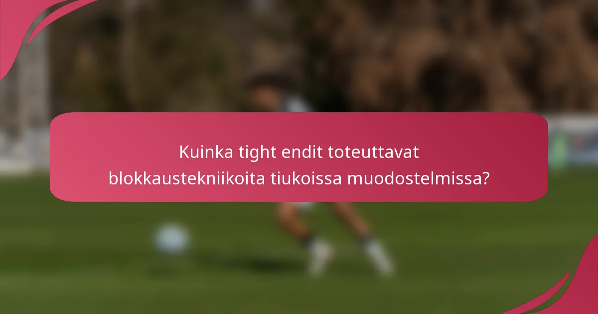 Kuinka tight endit toteuttavat blokkaustekniikoita tiukoissa muodostelmissa?