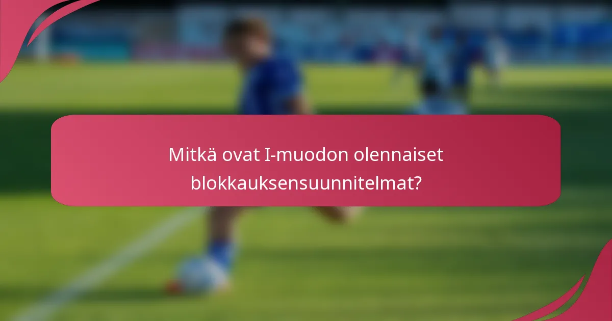 Mitkä ovat I-muodon olennaiset blokkauksensuunnitelmat?