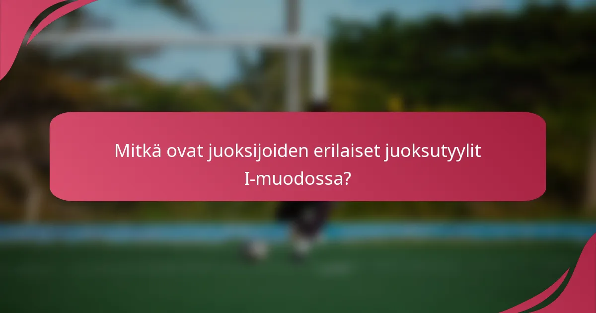 Mitkä ovat juoksijoiden erilaiset juoksutyylit I-muodossa?