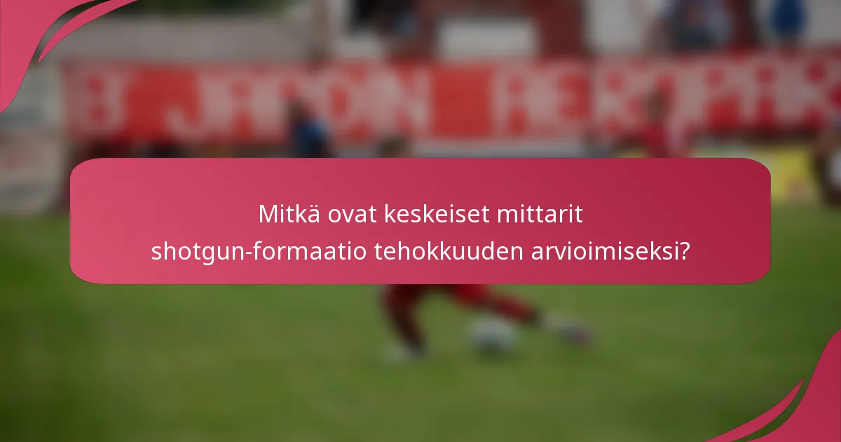 Mitkä ovat keskeiset mittarit shotgun-formaatio tehokkuuden arvioimiseksi?