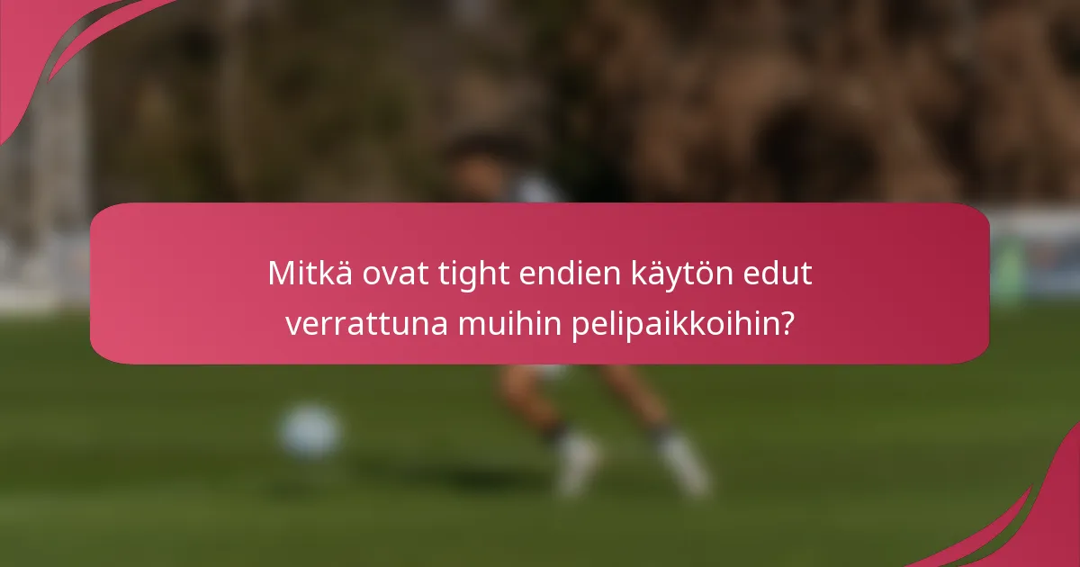 Mitkä ovat tight endien käytön edut verrattuna muihin pelipaikkoihin?