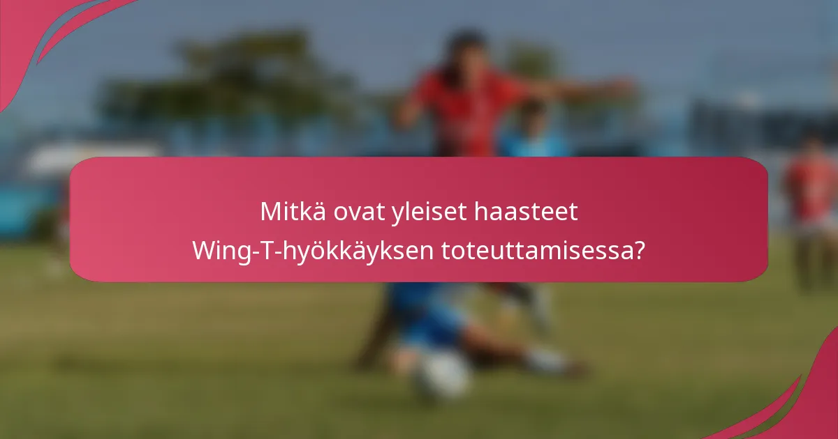 Mitkä ovat yleiset haasteet Wing-T-hyökkäyksen toteuttamisessa?