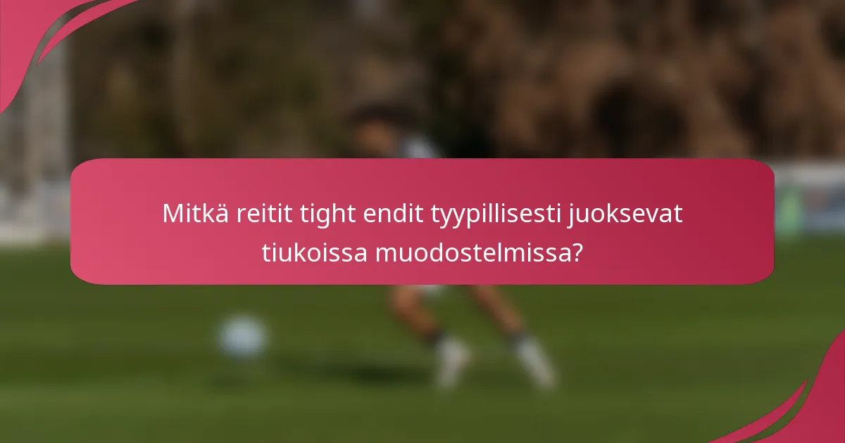 Mitkä reitit tight endit tyypillisesti juoksevat tiukoissa muodostelmissa?