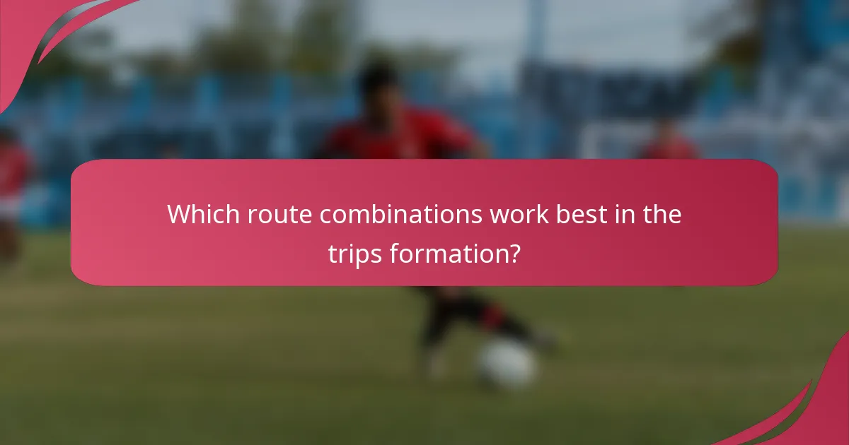 Which route combinations work best in the trips formation?